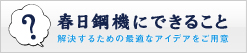 春日鋼機にできること